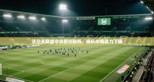 沃尔夫斯堡中场因伤缺阵，球队中场战力下降