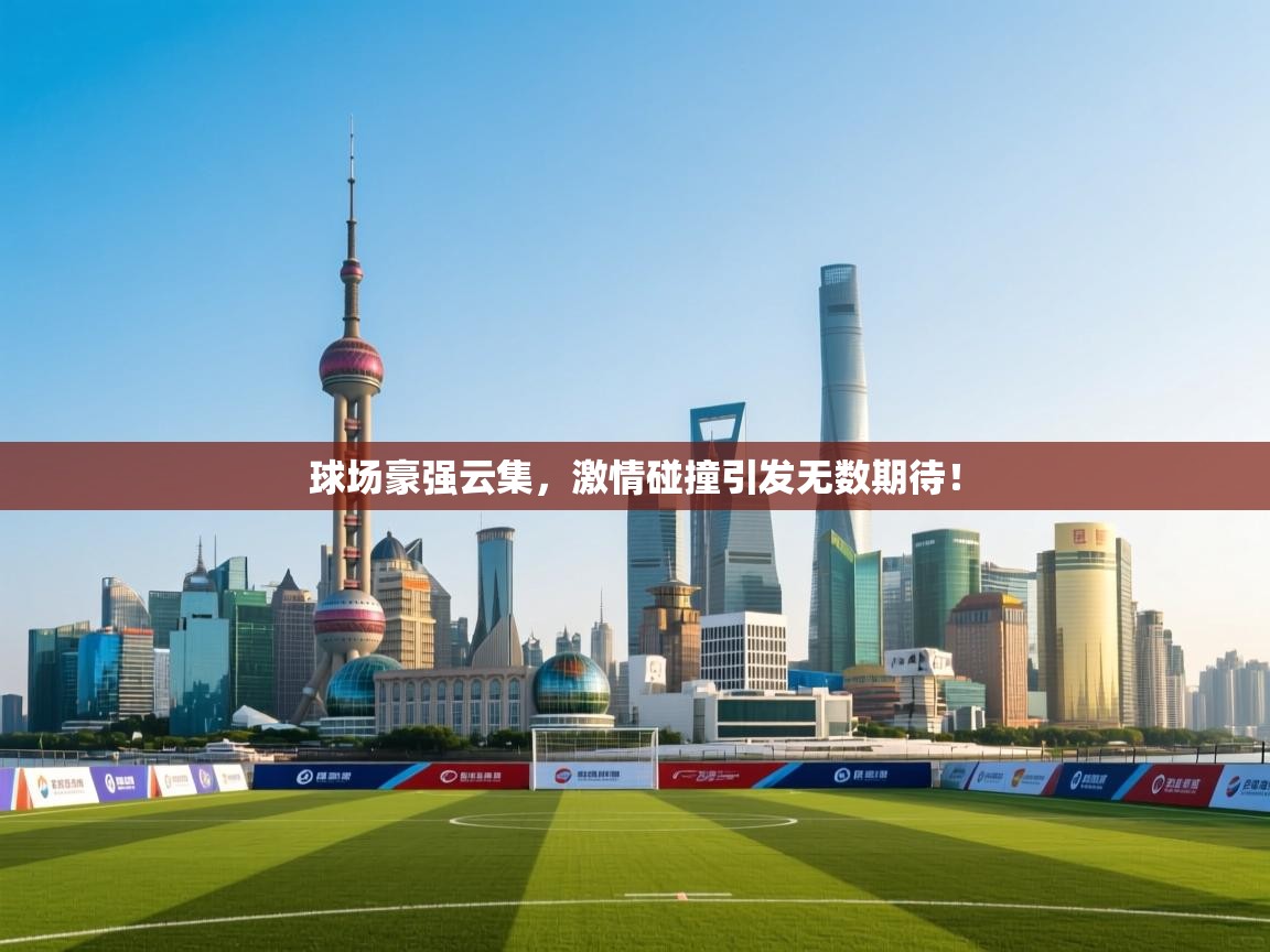 球场豪强云集，激情碰撞引发无数期待！  第2张