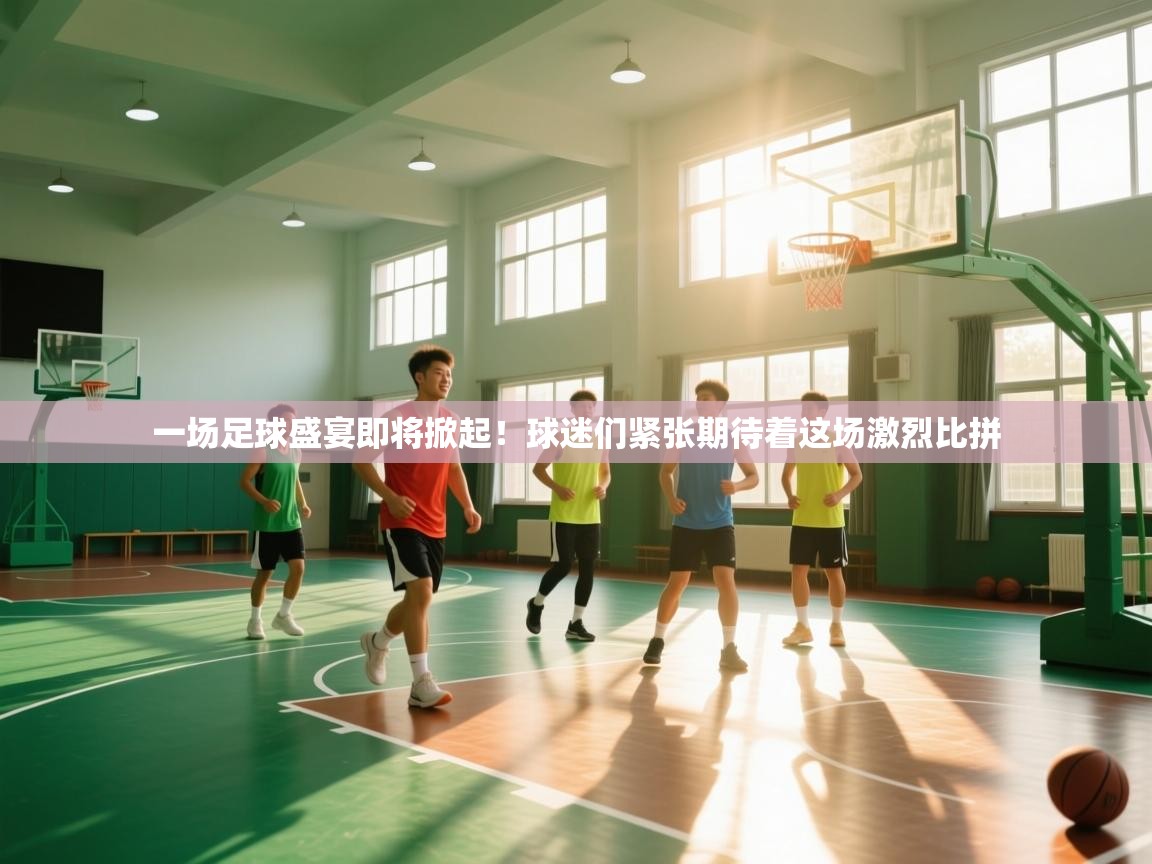一场足球盛宴即将掀起!球迷们紧张期待着这场激烈比拼 第2张