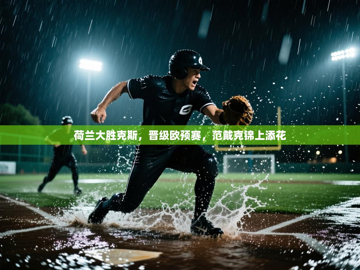 荷兰大胜克斯，晋级欧预赛，范戴克锦上添花  第2张