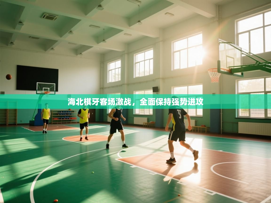 海北棋牙客场激战，全面保持强势进攻  第1张