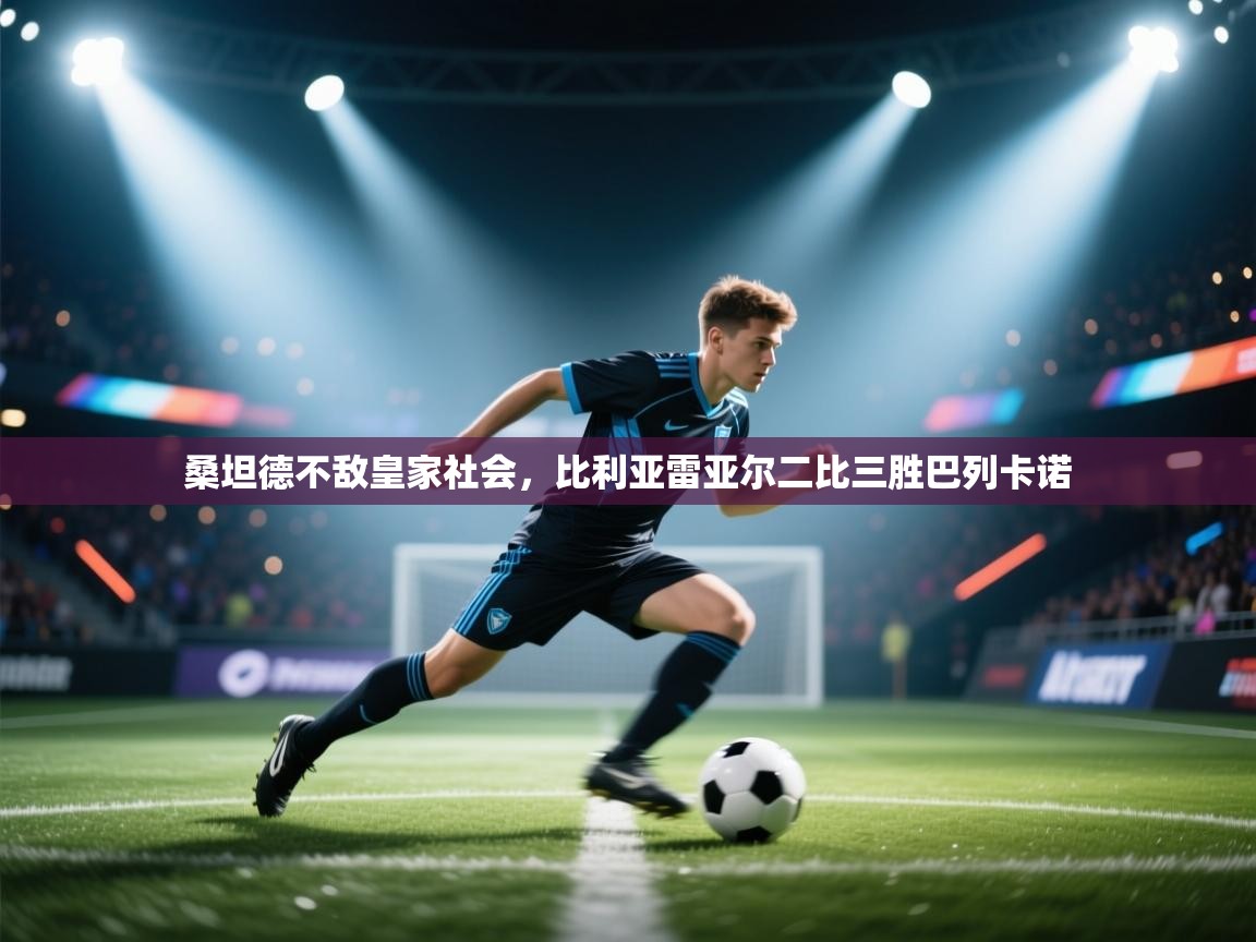 桑坦德不敌皇家社会，比利亚雷亚尔二比三胜巴列卡诺  第1张