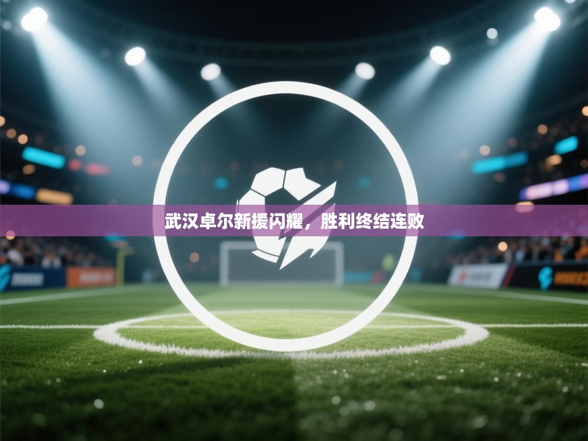 武汉卓尔新援闪耀，胜利终结连败  第1张