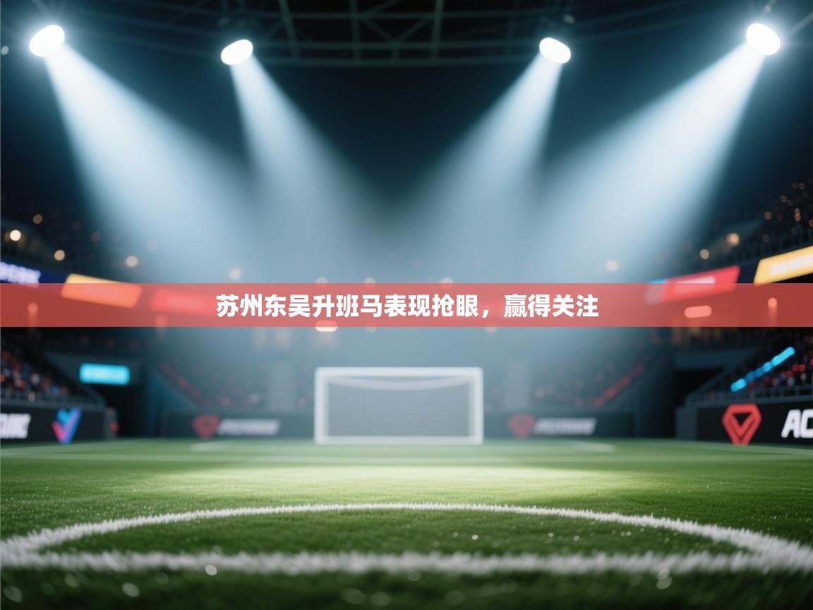 苏州东吴升班马表现抢眼,赢得关注 第2张